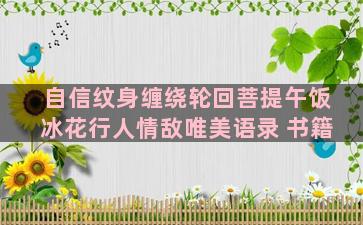 自信纹身缠绕轮回菩提午饭冰花行人情敌唯美语录 书籍